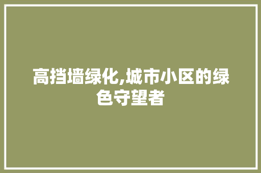 高挡墙绿化,城市小区的绿色守望者