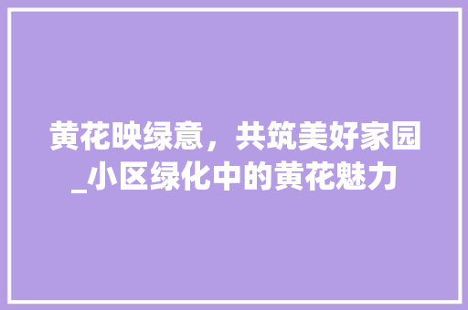黄花映绿意，共筑美好家园_小区绿化中的黄花魅力