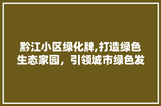 黔江小区绿化牌,打造绿色生态家园，引领城市绿色发展新潮流