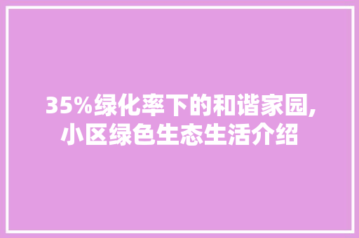 35%绿化率下的和谐家园,小区绿色生态生活介绍