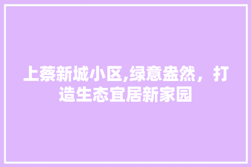 上蔡新城小区,绿意盎然，打造生态宜居新家园