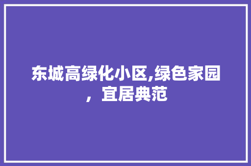 东城高绿化小区,绿色家园，宜居典范 施肥方法