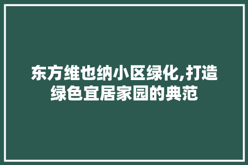 东方维也纳小区绿化,打造绿色宜居家园的典范