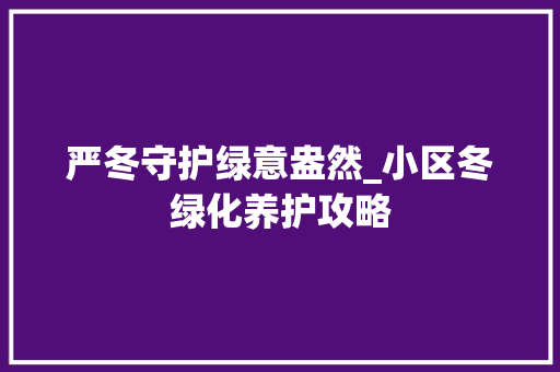 严冬守护绿意盎然_小区冬绿化养护攻略