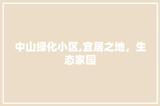 中山绿化小区,宜居之地，生态家园