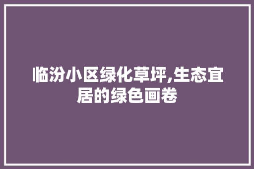 临汾小区绿化草坪,生态宜居的绿色画卷