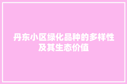 丹东小区绿化品种的多样性及其生态价值