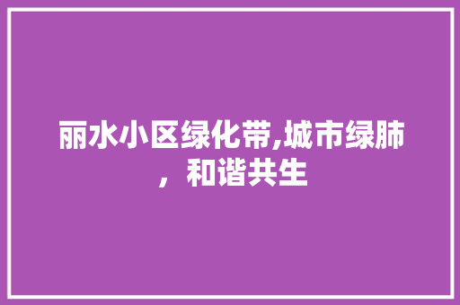 丽水小区绿化带,城市绿肺，和谐共生