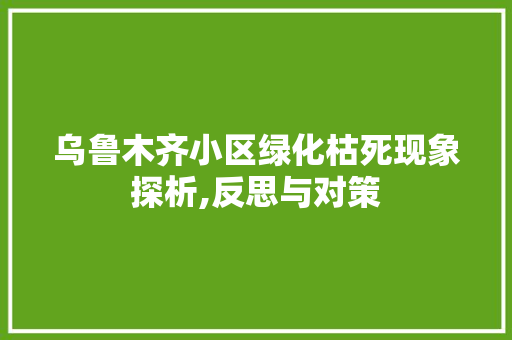 乌鲁木齐小区绿化枯死现象探析,反思与对策 植物栽培