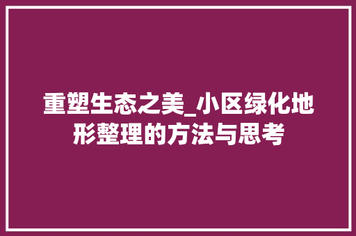 重塑生态之美_小区绿化地形整理的方法与思考
