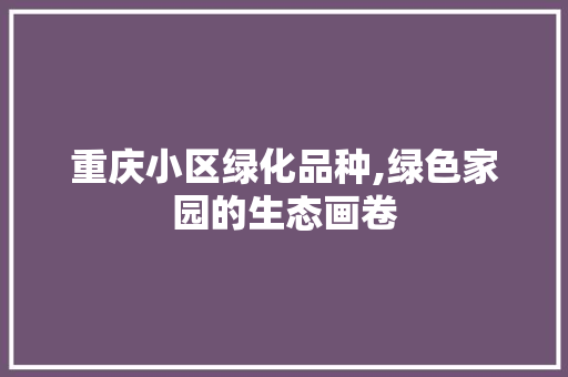 重庆小区绿化品种,绿色家园的生态画卷 灌溉技术