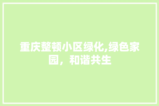 重庆整顿小区绿化,绿色家园,和谐共生 施肥方法 重庆整顿小区绿化,绿色家园,和谐共生 施肥方法
