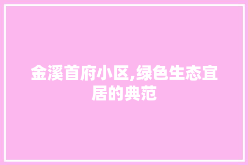金溪首府小区,绿色生态宜居的典范