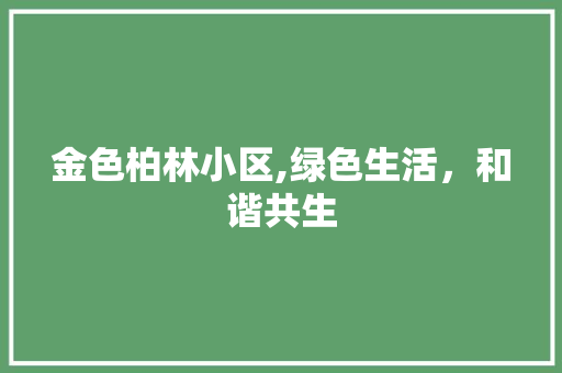 金色柏林小区,绿色生活，和谐共生
