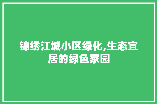 锦绣江城小区绿化,生态宜居的绿色家园