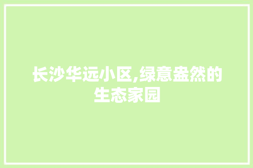 长沙华远小区,绿意盎然的生态家园
