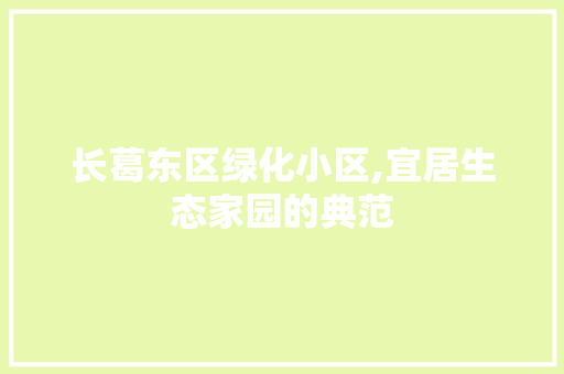 长葛东区绿化小区,宜居生态家园的典范