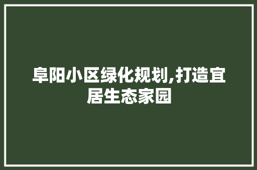 阜阳小区绿化规划,打造宜居生态家园
