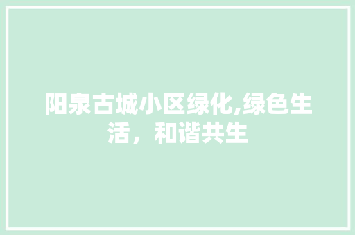 阳泉古城小区绿化,绿色生活，和谐共生