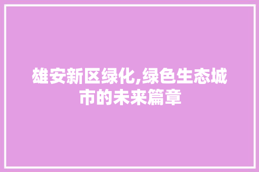 雄安新区绿化,绿色生态城市的未来篇章