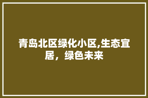 青岛北区绿化小区,生态宜居，绿色未来