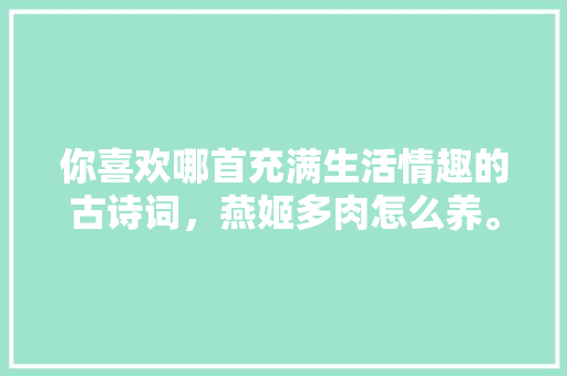 你喜欢哪首充满生活情趣的古诗词，燕姬多肉怎么养。