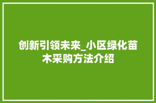创新引领未来_小区绿化苗木采购方法介绍