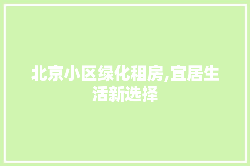 北京小区绿化租房,宜居生活新选择