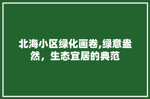 北海小区绿化画卷,绿意盎然，生态宜居的典范