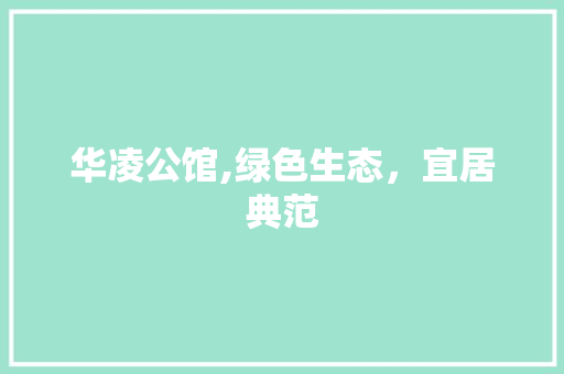 华凌公馆,绿色生态，宜居典范