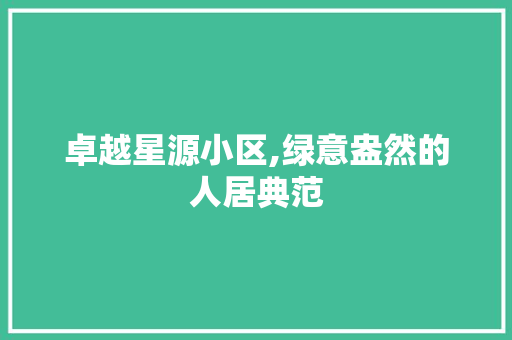 卓越星源小区,绿意盎然的人居典范
