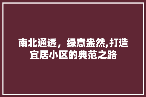 南北通透，绿意盎然,打造宜居小区的典范之路