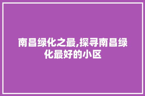 南昌绿化之最,探寻南昌绿化最好的小区