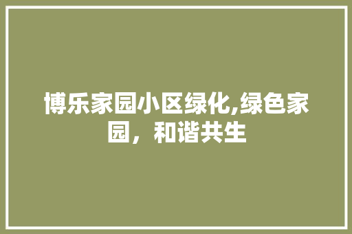博乐家园小区绿化,绿色家园，和谐共生