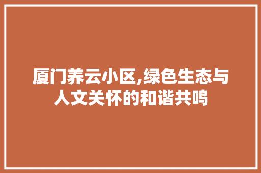 厦门养云小区,绿色生态与人文关怀的和谐共鸣