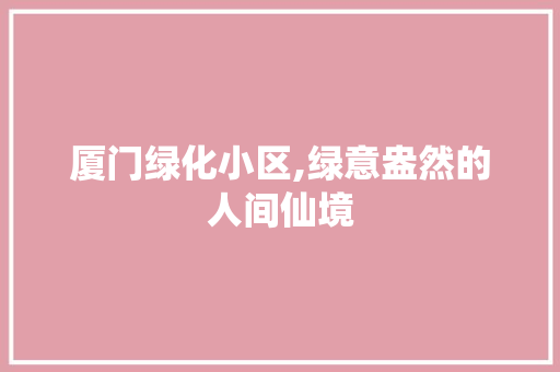 厦门绿化小区,绿意盎然的人间仙境
