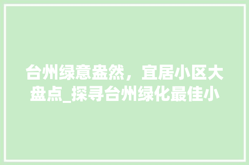 台州绿意盎然，宜居小区大盘点_探寻台州绿化最佳小区