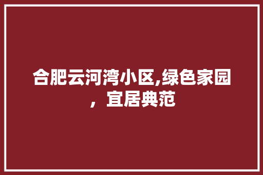 合肥云河湾小区,绿色家园，宜居典范 花卉