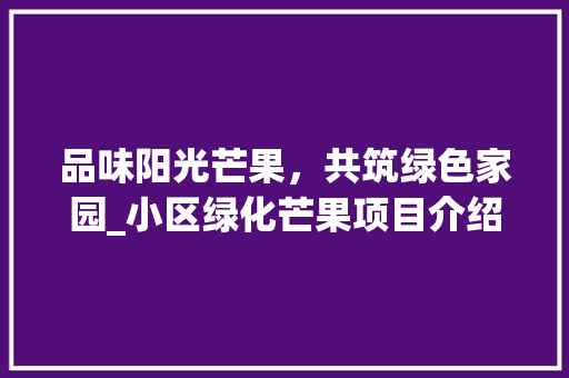 品味阳光芒果，共筑绿色家园_小区绿化芒果项目介绍