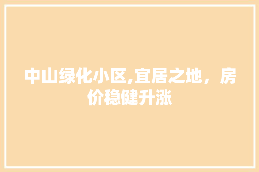 中山绿化小区,宜居之地，房价稳健升涨
