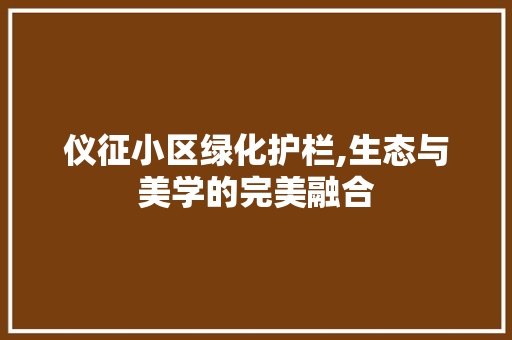 仪征小区绿化护栏,生态与美学的完美融合