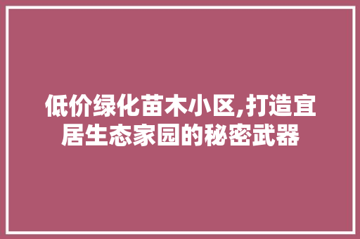 低价绿化苗木小区,打造宜居生态家园的秘密武器