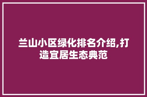兰山小区绿化排名介绍,打造宜居生态典范 园艺知识