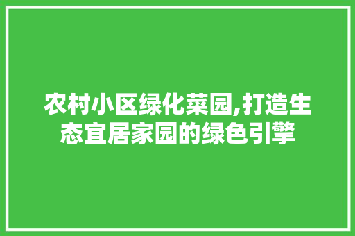 农村小区绿化菜园,打造生态宜居家园的绿色引擎