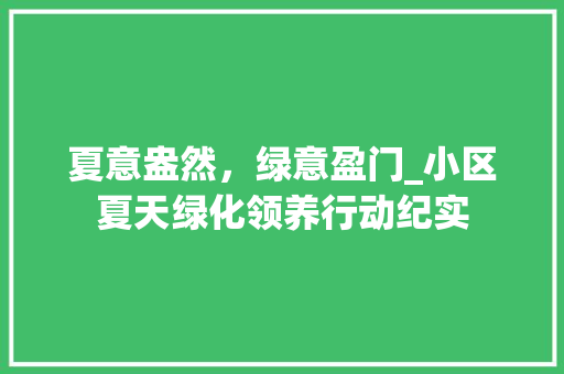 夏意盎然，绿意盈门_小区夏天绿化领养行动纪实 植物分类