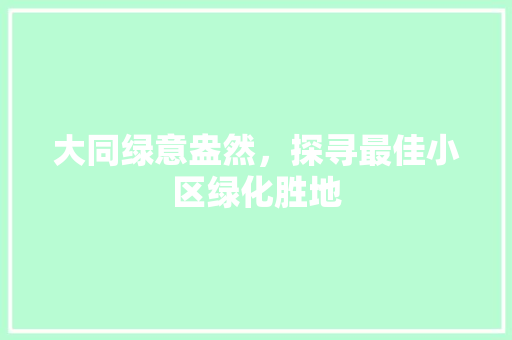 大同绿意盎然，探寻最佳小区绿化胜地 土壤管理