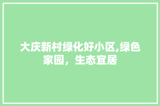 大庆新村绿化好小区,绿色家园，生态宜居 植物栽培