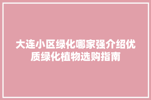 大连小区绿化哪家强介绍优质绿化植物选购指南 植物分类