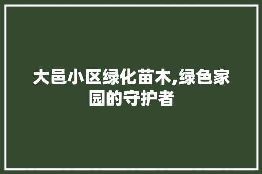 大邑小区绿化苗木,绿色家园的守护者