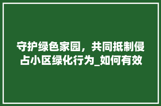 守护绿色家园，共同抵制侵占小区绿化行为_如何有效举报侵占小区绿化现象